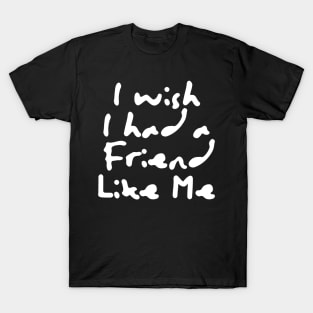 I Wish I Had A Friend Like Me T-Shirt